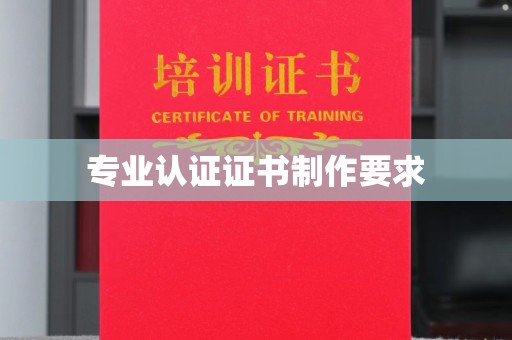 龙州专业认证证书制作要求