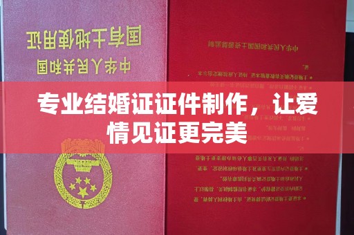 龙州专业结婚证证件制作，让爱情见证更完美