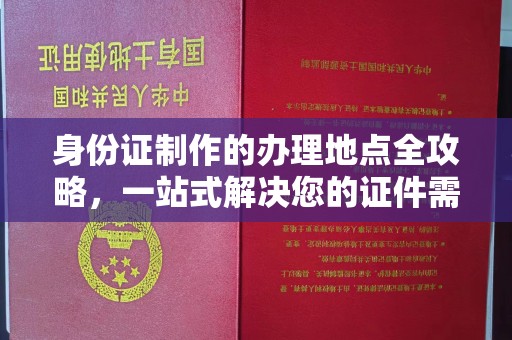 龙州身份证制作的办理地点全攻略，一站式解决您的证件需求