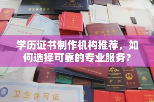 龙州学历证书制作机构推荐，如何选择可靠的专业服务？