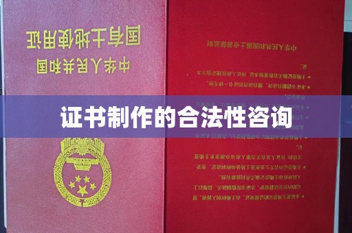 龙州证书制作的合法性咨询