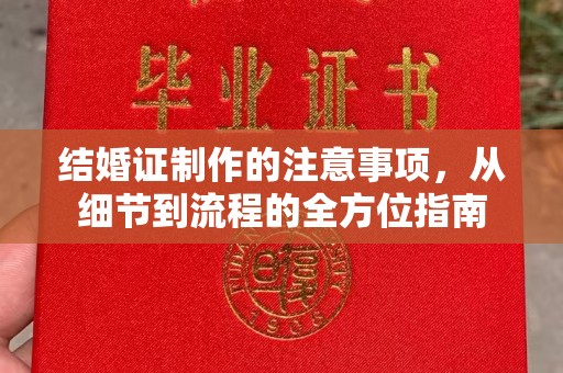 龙州结婚证制作的注意事项，从细节到流程的全方位指南