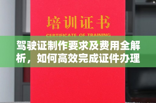 龙州驾驶证制作要求及费用全解析，如何高效完成证件办理？