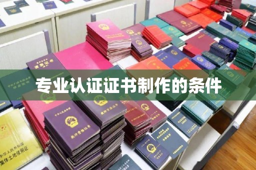 龙州专业认证证书制作的条件