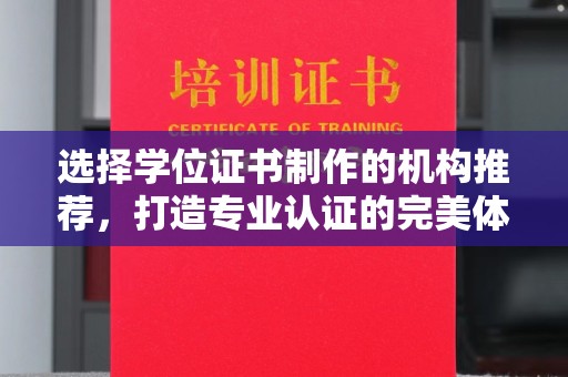 龙州选择学位证书制作的机构推荐，打造专业认证的完美体验