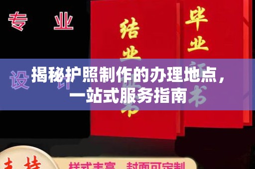 龙州揭秘护照制作的办理地点，一站式服务指南