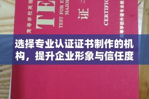 龙州选择专业认证证书制作的机构，提升企业形象与信任度