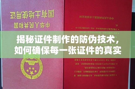 龙州揭秘证件制作的防伪技术，如何确保每一张证件的真实性