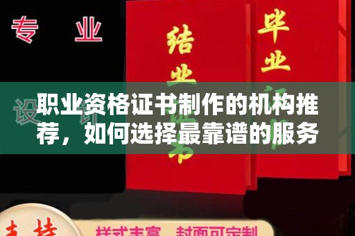 龙州职业资格证书制作的机构推荐，如何选择最靠谱的服务商？