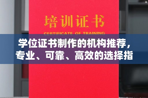 龙州学位证书制作的机构推荐，专业、可靠、高效的选择指南