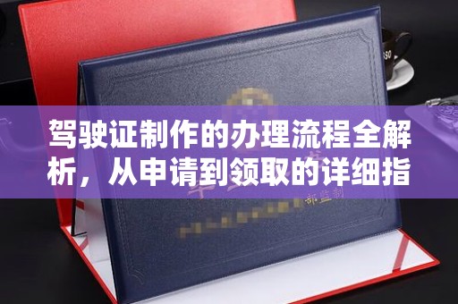龙州驾驶证制作的办理流程全解析，从申请到领取的详细指南