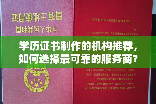 龙州学历证书制作的机构推荐，如何选择最可靠的服务商？