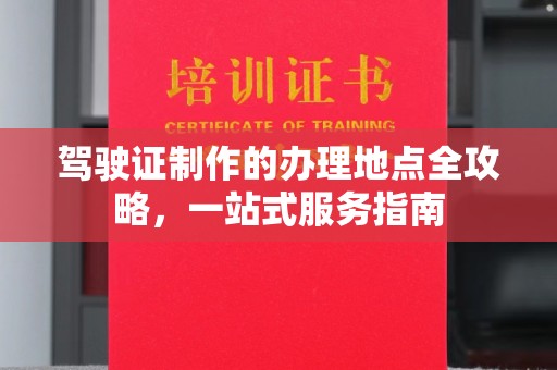 龙州驾驶证制作的办理地点全攻略，一站式服务指南
