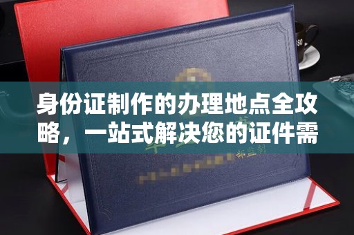 龙州身份证制作的办理地点全攻略，一站式解决您的证件需求