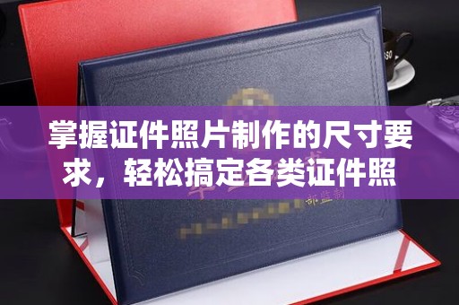 龙州掌握证件照片制作的尺寸要求，轻松搞定各类证件照