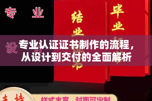 龙州专业认证证书制作的流程，从设计到交付的全面解析