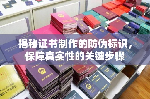 龙州揭秘证书制作的防伪标识，保障真实性的关键步骤