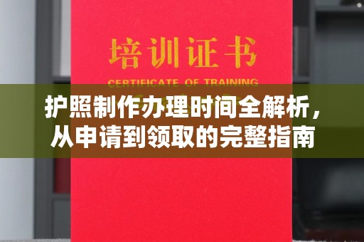 龙州护照制作办理时间全解析，从申请到领取的完整指南