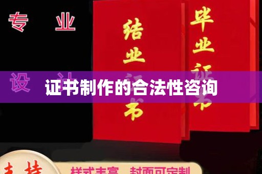 龙州证书制作的合法性咨询